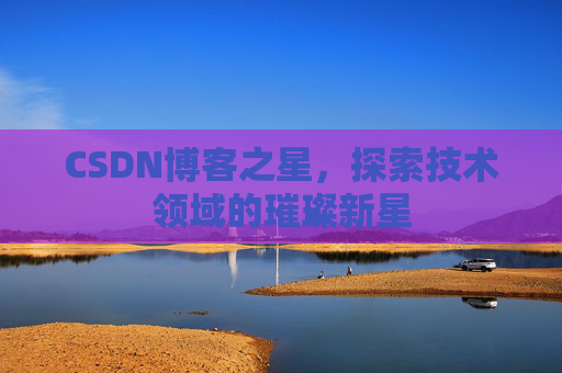 CSDN博客之星，探索技术领域的璀璨新星